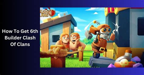 How To Get The 6th Builder In Clash Of Clans (Updated) .